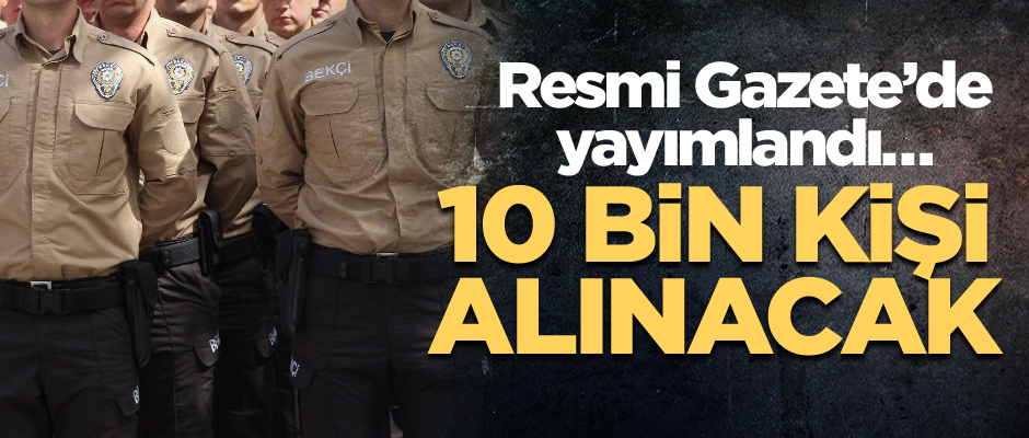 Resmi Gazete’de yayımlandı… 10 bin kişi alınacak