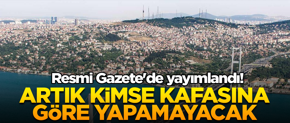 Resmi Gazete'de yayımlandı! Artık kimse kafasına göre yapamayacak