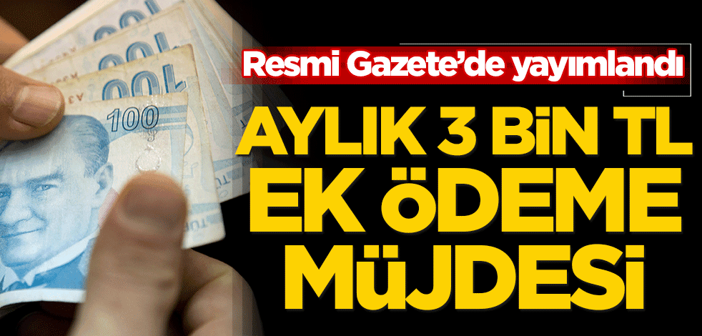 Resmi Gazete'de yayımlandı! Aylık 3 bin TL ek ödeme müjdesi