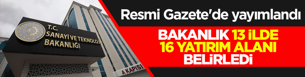 Resmi Gazete'de yayımlandı! Bakanlık 13 ilde 16 yatırım alanı belirledi
