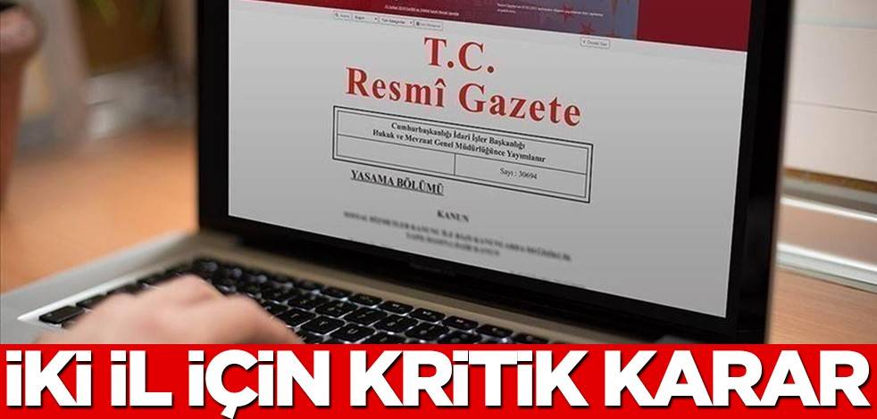 Resmi Gazete'de yayımlandı: İki il için kritik karar