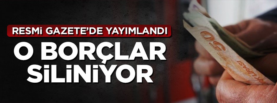 Resmi Gazete'de yayımlandı, o borçlar siliniyor