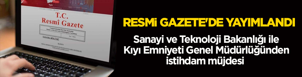 Resmi Gazete'de yayımlandı! Sanayi ve Teknoloji Bakanlığı ile Kıyı Emniyeti Genel Müdürlüğünden istihdam müjdesi