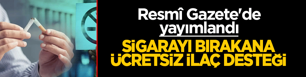 Resmî Gazete'de yayımlandı! Sigarayı bırakana ücretsiz ilaç desteği