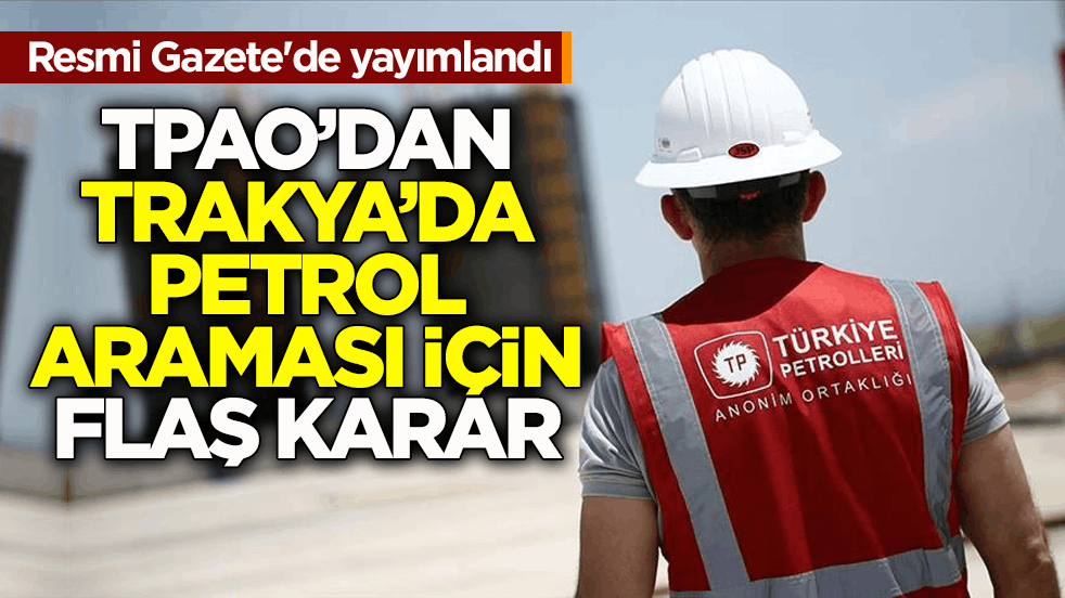 Resmi Gazete'de yayımlandı! TPAO’dan Trakya’da petrol araması için flaş karar