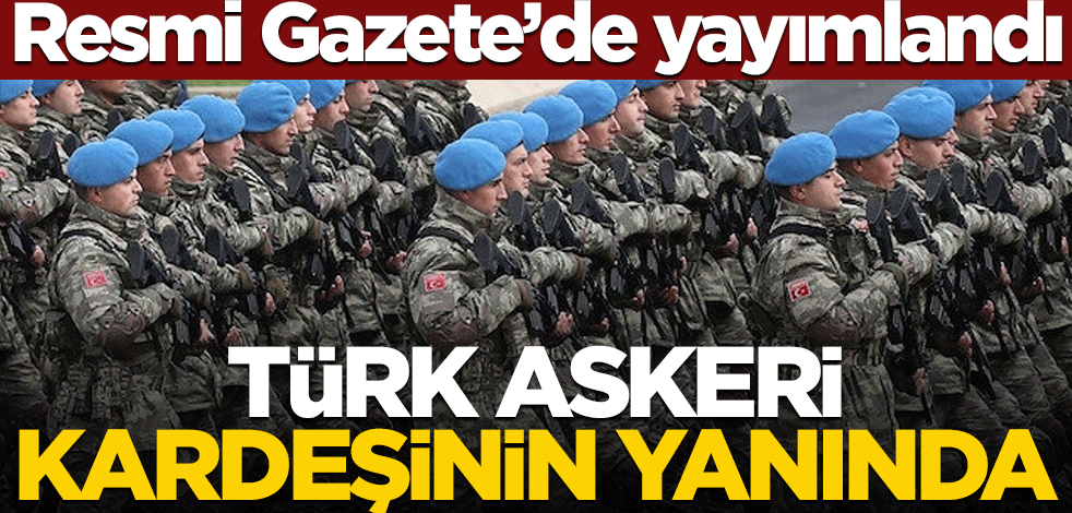 Resmi Gazete'de yayımlandı! Türk askeri kardeşinin yanında