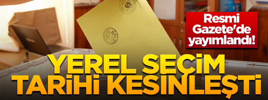 Resmi Gazete'de yayımlandı! Yerel seçim tarihi kesinleşti