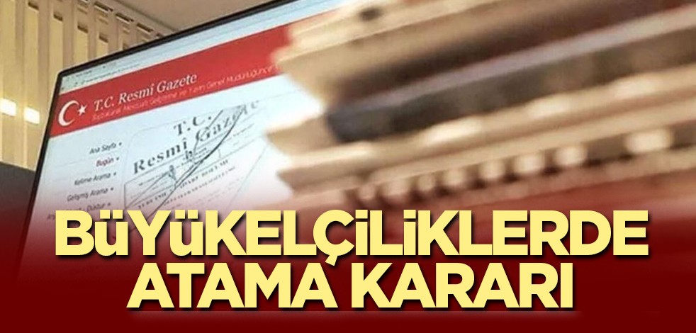 Resmi Gazete'de yayınlandı! Büyükelçiliklerde atama kararı