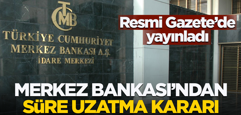 Resmi Gazete'de yayınlandı! Merkez Bankası'ndan süre uzatma kararı