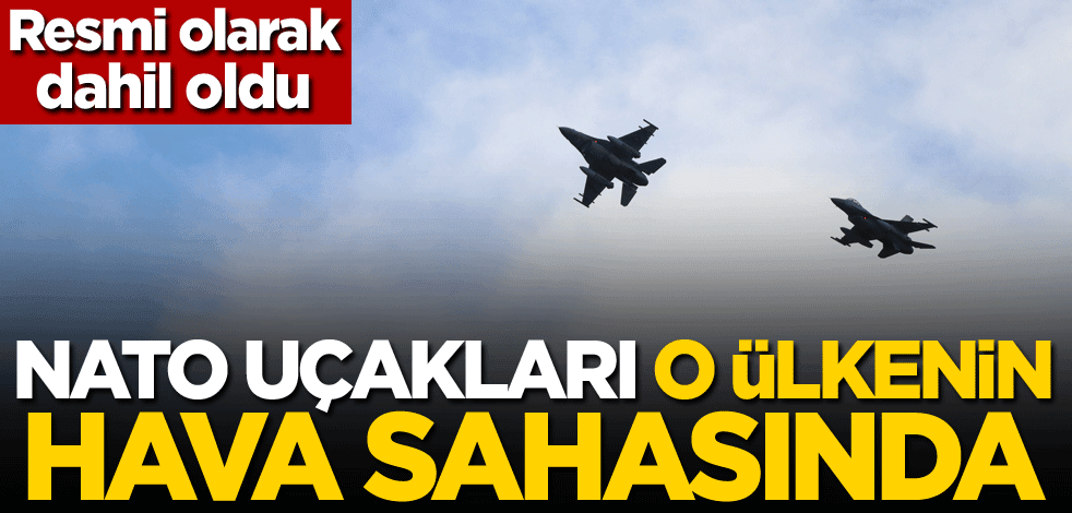 Resmi olarak dahil oldu! NATO uçakları o ülkenin hava sahasında