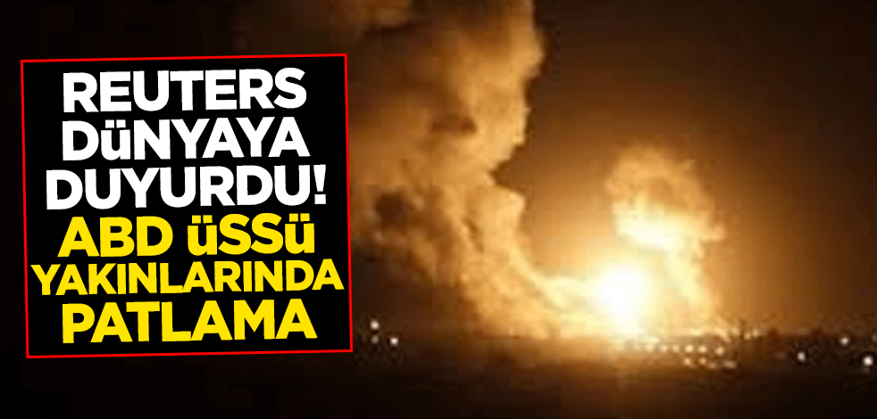 Reuters dünyaya duyurdu! ABD üssü yakınlarında patlama