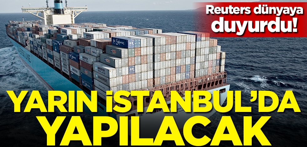 Reuters dünyaya duyurdu: Yarın İstanbul'da yapılacak