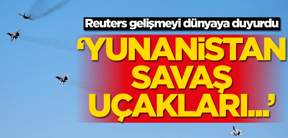 Reuters dünyaya duyurdu: Yunanistan savaş uçakları...