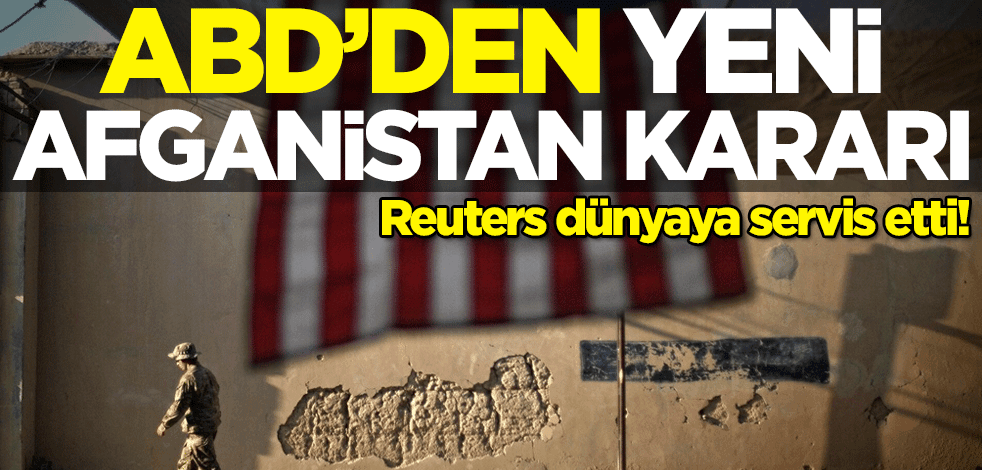 Reuters dünyaya servis etti! ABD'den yeni Afganistan kararı