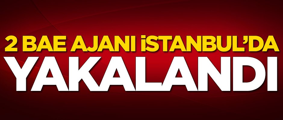 Reuters duyurdu: 2 BAE ajanı İstanbul'da yakalandı!