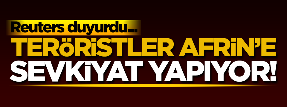 Reuters duyurdu! Teröristler Afrin'e sevkiyat yapıyor!
