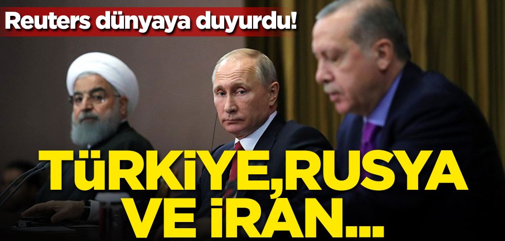 Reuters duyurdu! Türkiye, Rusya ve İran...