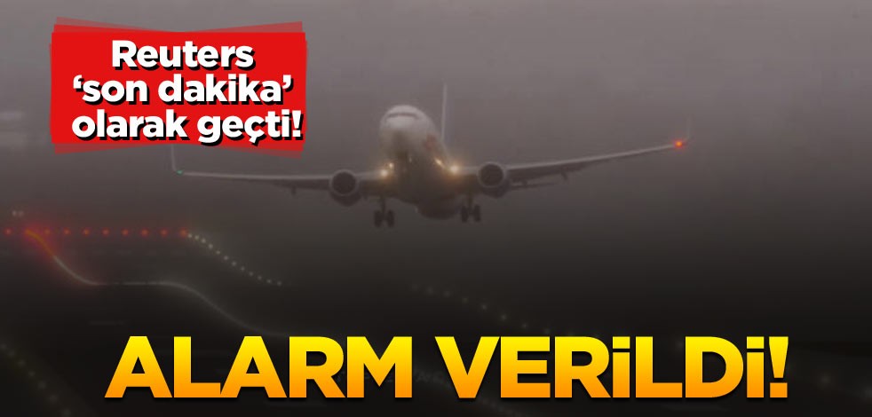 Reuters ‘son dakika’ olarak geçti! Alarm verildi!