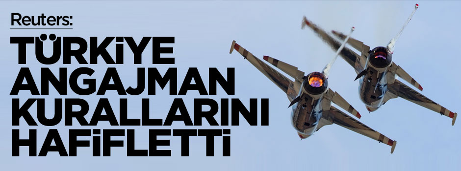 Reuters: Türkiye angajman kurallarını hafifletti