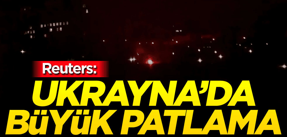 Reuters: Ukrayna'da büyük patlama