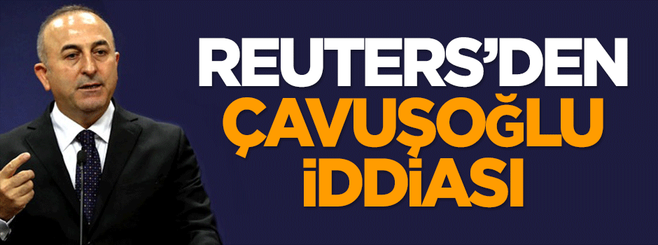 Reuters'den 'Çavuşoğlu' iddiası