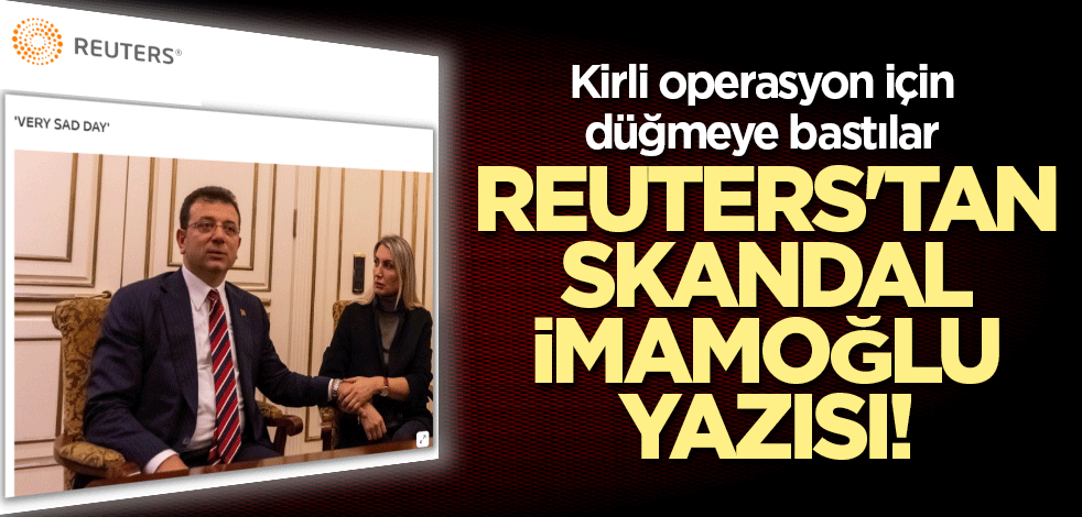 Reuters'tan skandal İmamoğlu yazısı! Cumhurbaşkanı Erdoğan'ı hedef gösterdiler