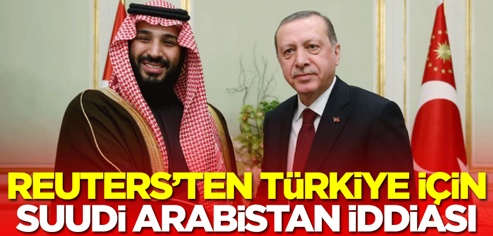Reuters'ten Türkiye için Suudi Arabistan iddiası