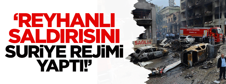Reyhanlı saldırısı Suriye Rejimi tarafından düzenlendi!