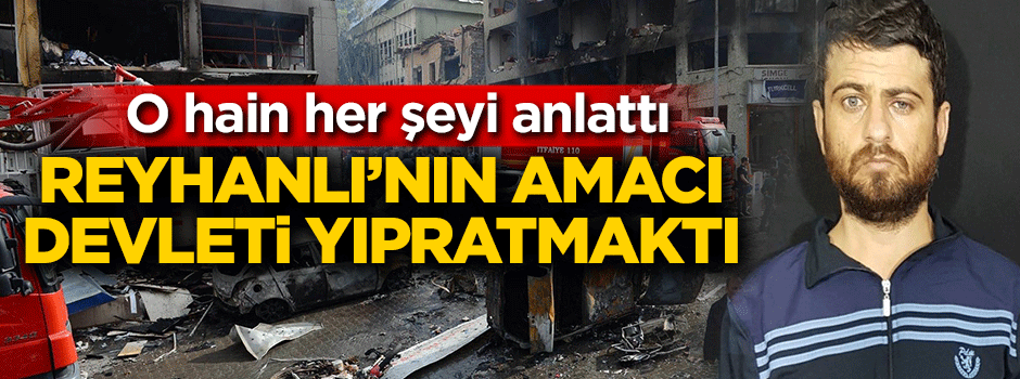 Reyhanlı'nın amacı devleti yıpratmaktı