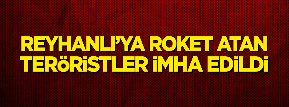 Reyhanlı'ya roket atan teröristler imha edildi!