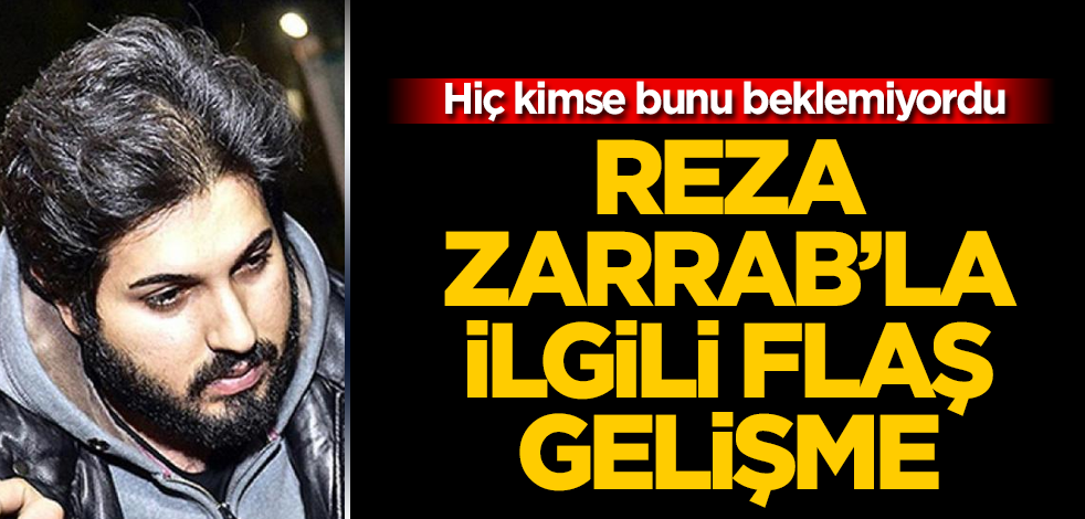 Reza Zarrab'la ilgili flaş gelişme! Hiç kimse bunu beklemiyordu