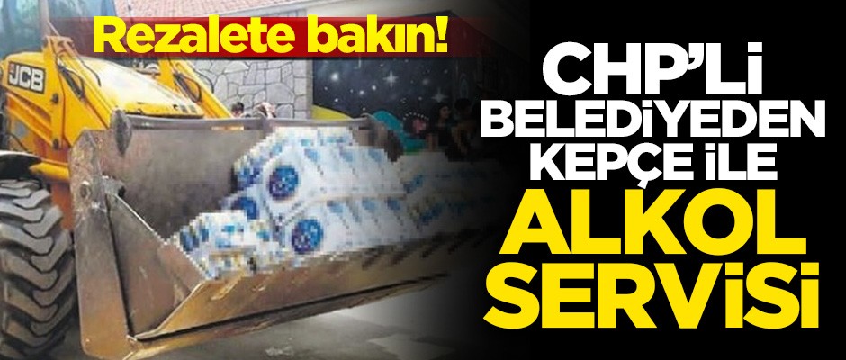 Rezalete bakın! CHP'li belediyeden kepçe ile alkol servisi