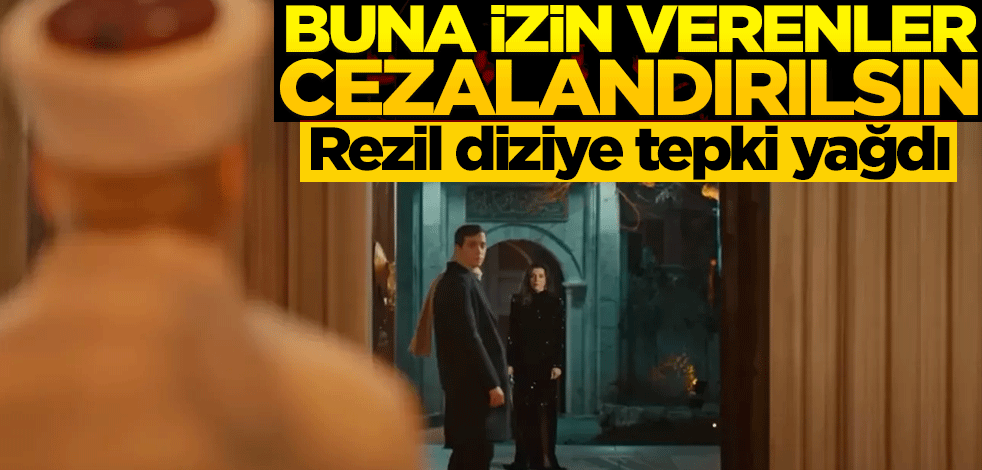 Rezil diziye tepki yağıyor! "Bu pisliğe müsaade edenler cezalandırılsın"