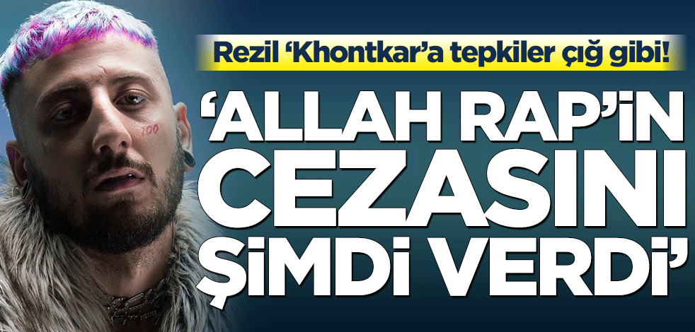 Rezil ‘Khontkar’a tepkiler çığ gibi! ‘Allah rap’in cezasını şimdi verdi’