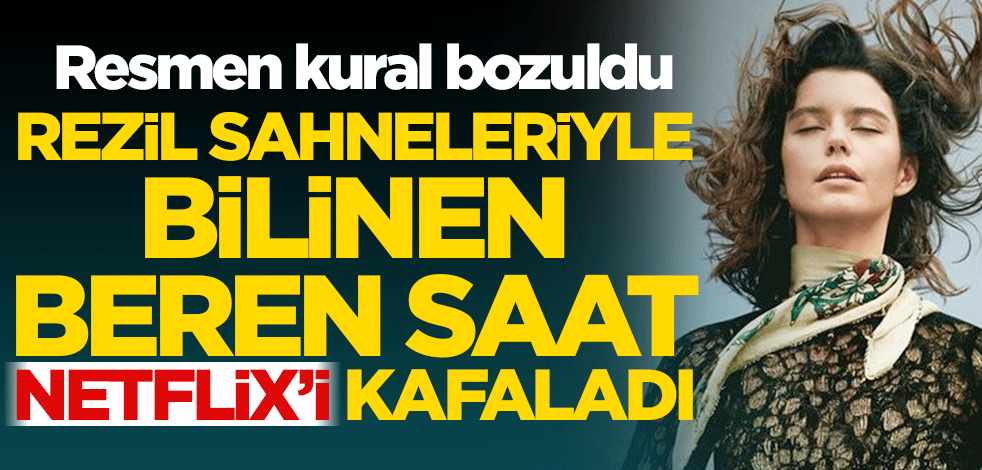 Rezil sahneleriyle bilinen Beren Saat Netflix’i kafaladı! Resmen kural bozuldu