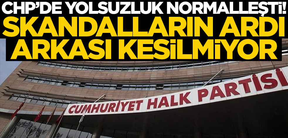 Rezilliğin ardı arkası kesilmiyor! CHP'de yolsuzluk normalleşti