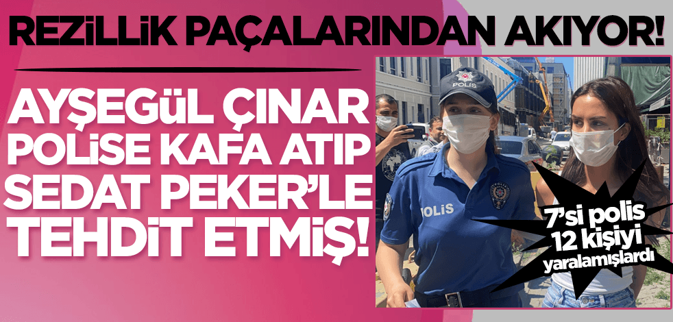 Rezillik paçalarından akıyor! Polise kafa atan Ayşegül Çınar Sedat Peker'le tehdit etti!