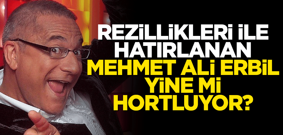 Rezillikleri ile hatırlanan Mehmet Ali Erbil yine mi hortluyor?