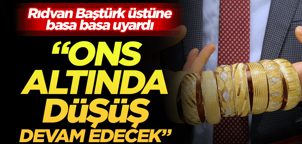 Rıdvan Baştürk üstüne basa basa uyardı! "Ons altında düşüş devam edecek"
