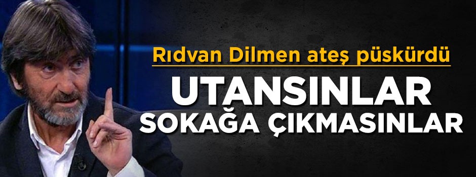 Rıdvan Dilmen ateş püskürdü: Utansınlar sokağa çıkmasınlar