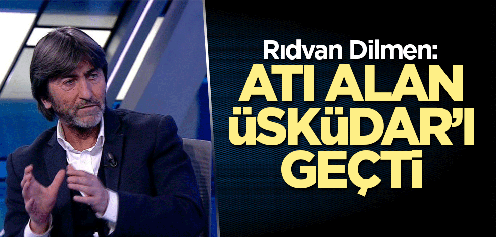 Rıdvan Dilmen: Atı alan Üsküdar'ı geçti