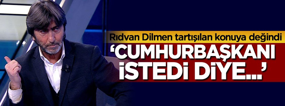 Rıdvan Dilmen: Cumhurbaşkanı istedi diye...