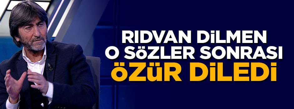 Rıdvan Dilmen o sözler sonrası özür diledi