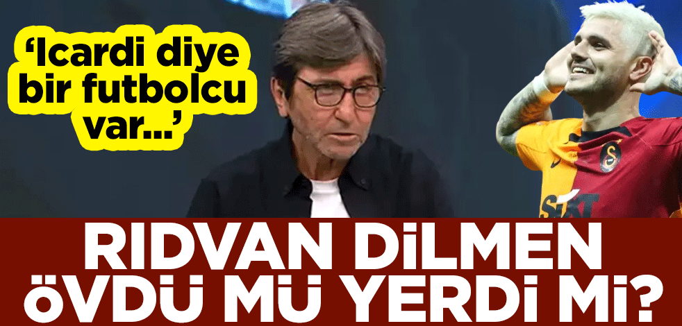 Rıdvan Dilmen övdü mü yerdi mi? "Icardi diye bir futbolcu var"