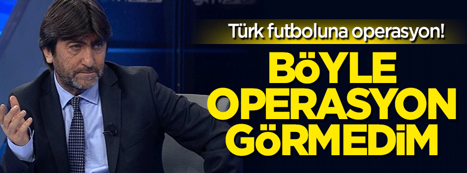 Rıdvan Dilmen: Türk futboluna operasyon yaptılar