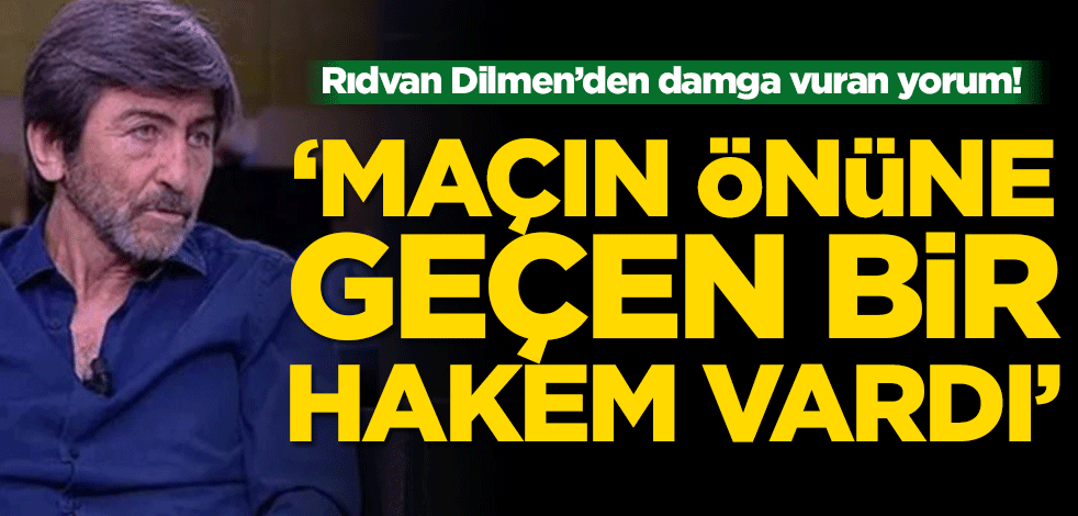 Rıdvan Dilmen’den damga vuran yorum! 'Maçın önüne geçen bir hakem vardı’