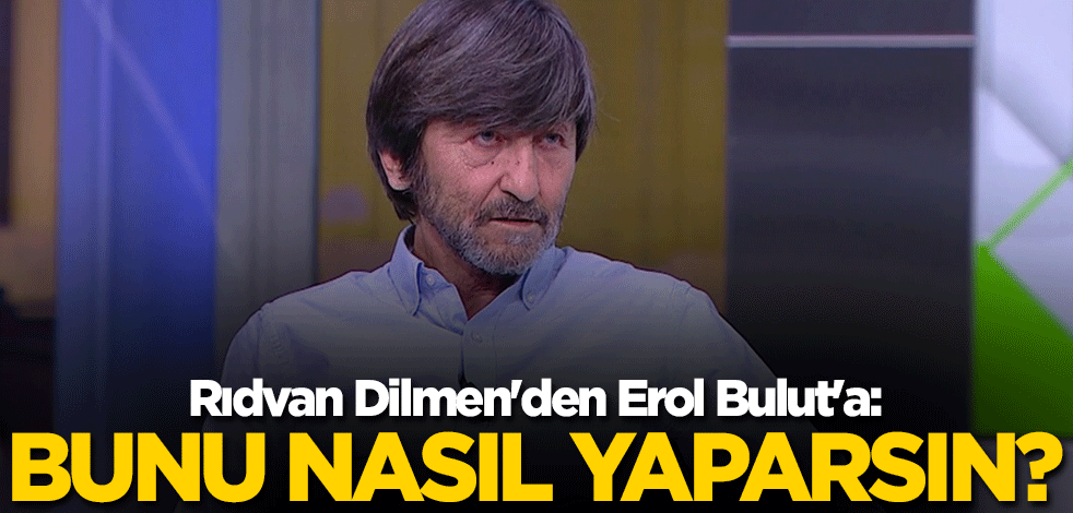 Rıdvan Dilmen'den Erol Bulut'a: Bunu nasıl yaparsın?