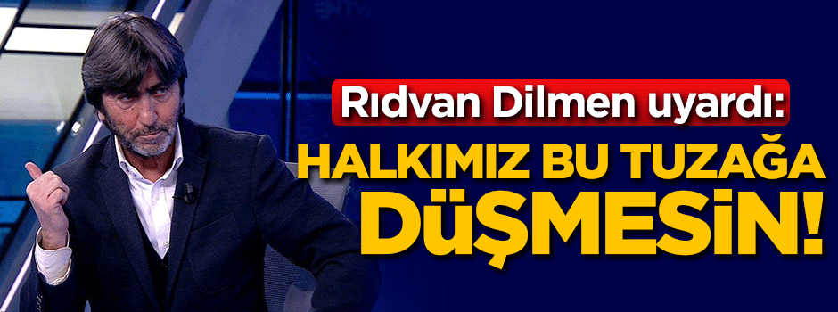 Rıdvan Dilmen'den kritik uyarı: Halkımız bu tuzağa düşmesin