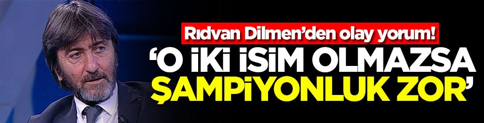 Rıdvan Dilmen’den olay yorum! ‘O iki isim olmazsa şampiyonluk zor'
