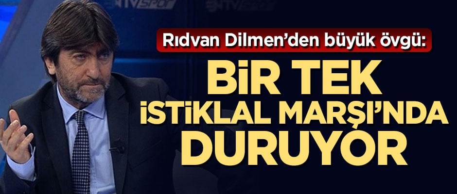 Rıdvan Dilmen'den Vedat Muriç'e büyük övgü: Bir tek İstiklal Marşı'nda duruyor